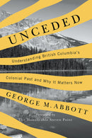Unceded : Understanding British Columbia’s Colonial Past and Why It Matters Now