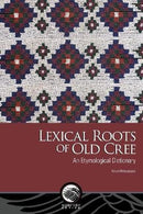 Lexical Roots of Old Cree : An Etymological Dictionary (Pre-Order for Nov 18/25)