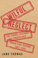 Wilful Neglect : The Federal Response to Tuberculosis among First Nations, 1867-1945