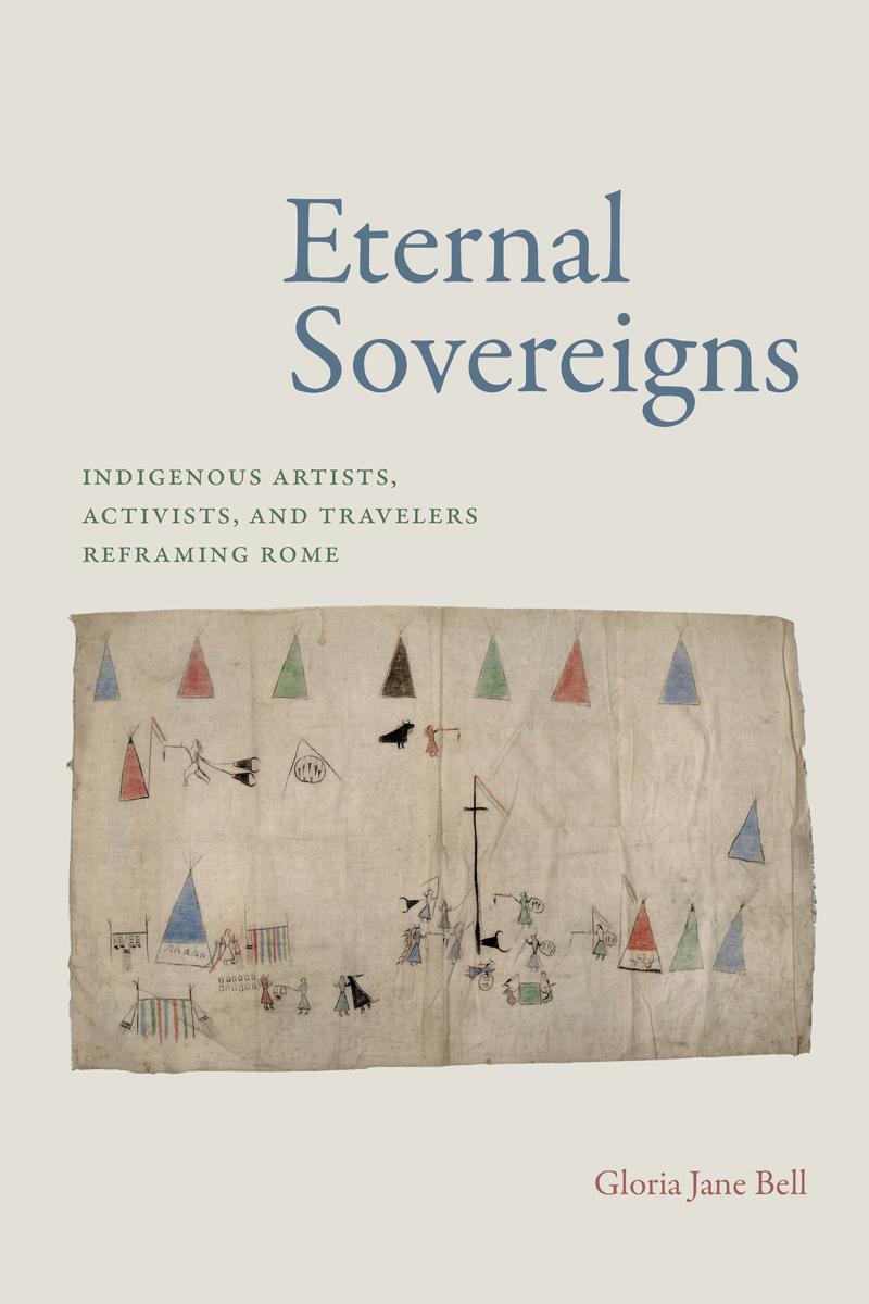 Eternal Sovereigns : Indigenous Artists, Activists, and Travelers Reframing Rome