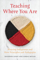 Teaching Where You Are : Weaving Indigenous and Slow Principles and Pedagogies (PB)