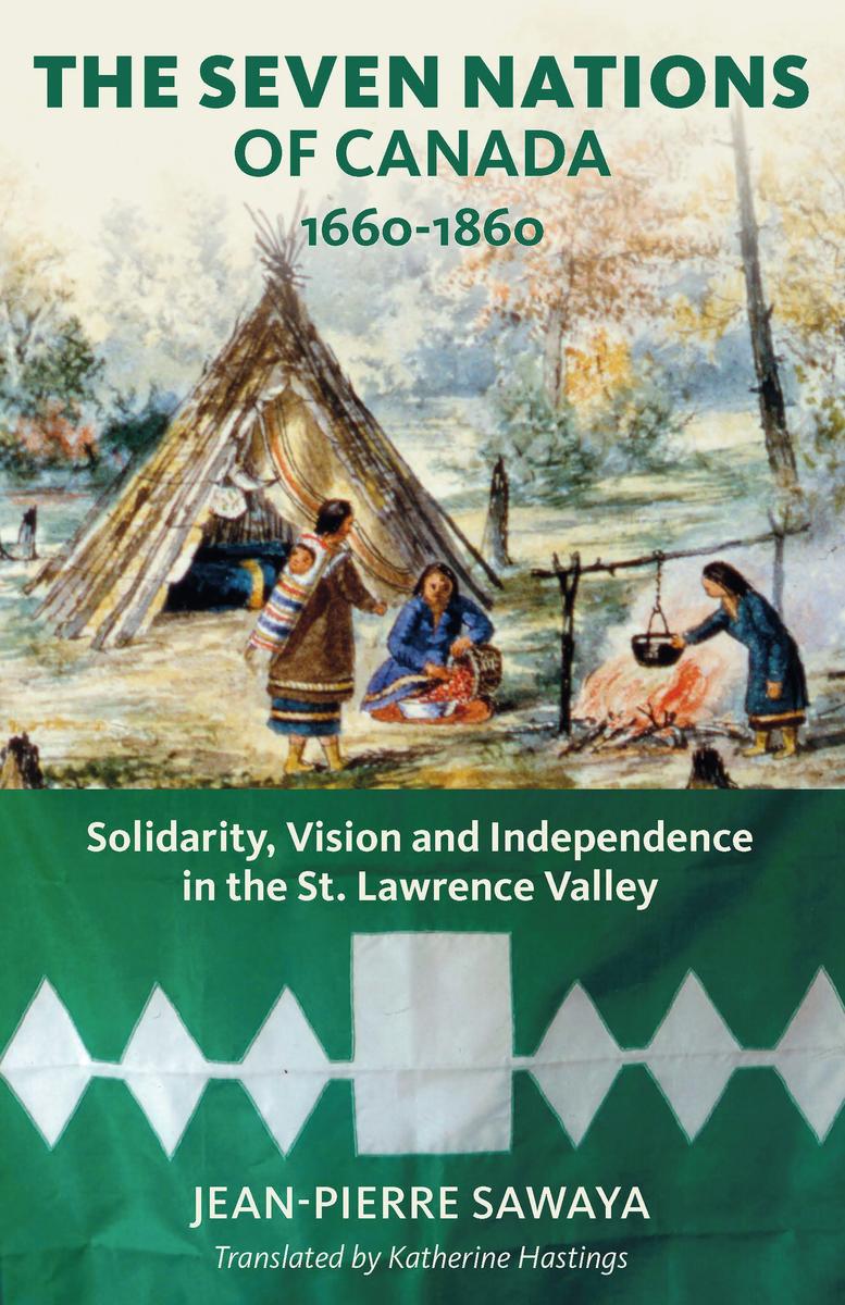 The Seven Nations of Canada : 1660-1860 Solidarity, Vision, and Independence in the St. Lawrence Valley
