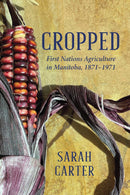 Cropped : First Nations Agriculture in Manitoba, 1871 to 1971 (Pre-Order for June 25/26)