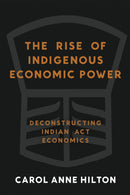 The Rise of Indigenous Economic Power : Deconstructing Indian Act Economics