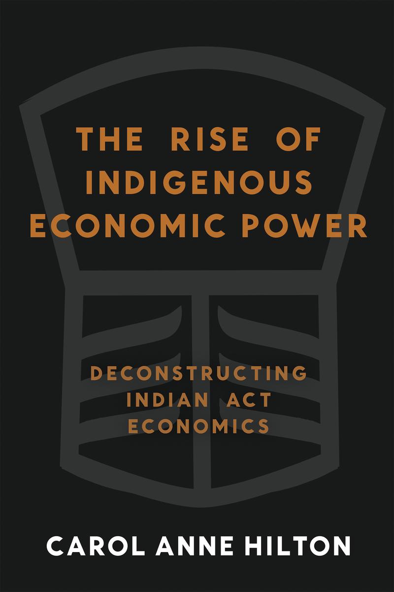 The Rise of Indigenous Economic Power : Deconstructing Indian Act Economics