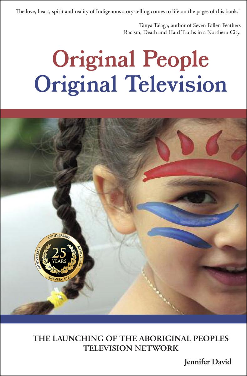 Original People, Original Television : The Launching of the Aboriginal Peoples’ Television Network. 25th Anniversary Edition.