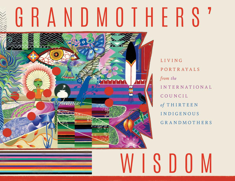 Grandmothers' Wisdom : Living Portrayals from the International Council of Thirteen Indigenous Grandmothers