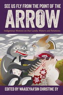 See Us Fly from the Point of the Arrow : Indigenous Womxn on Our Lands, Waters and Relations (Pre-Order for June 2/26)