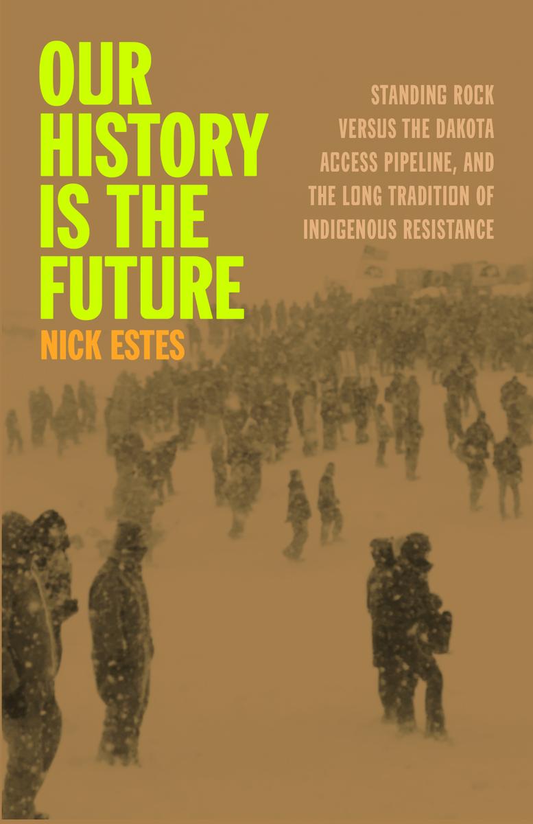 Our History Is the Future : Standing Rock Versus the Dakota Access Pipeline, and the Long Tradition of Indigenous Resistance (PB)