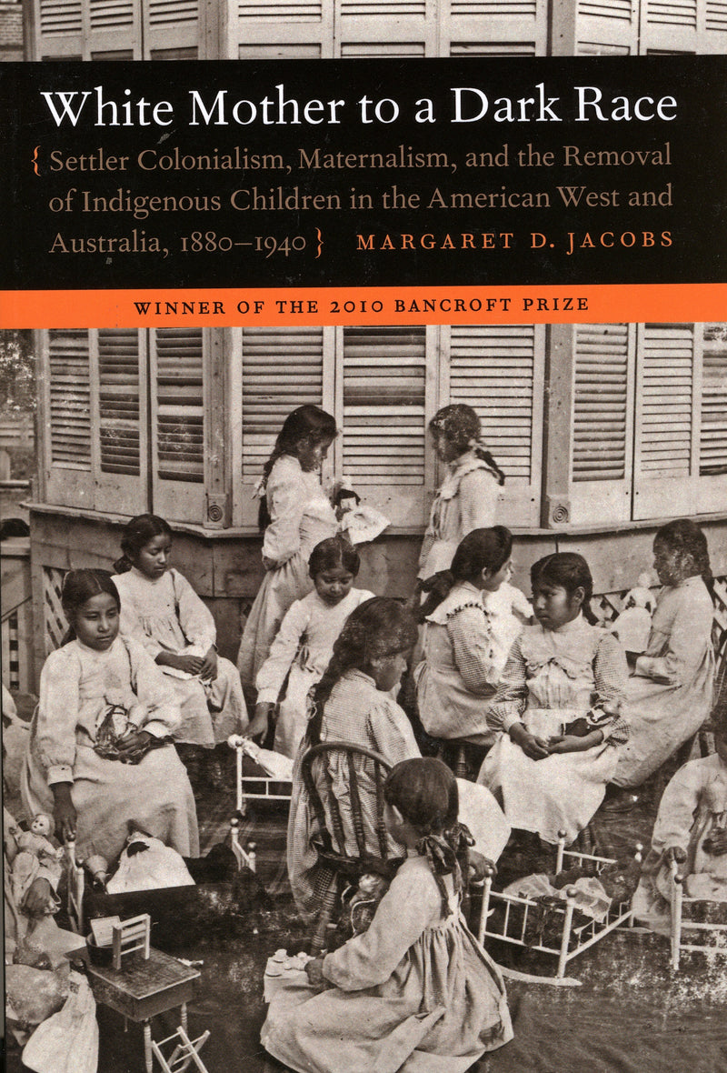 White Mother to a Dark Race: Settler Colonialism, Maternalism, and the Removal of Indigenous Children in the American West and Australia, 1880-1940