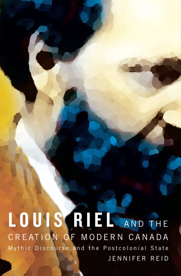 Louis Riel and the Creation of Modern Canada