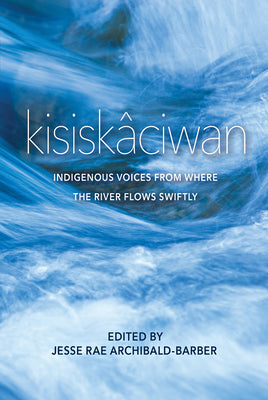 Kisiskâciwan: Indigenous Voices from Where the River Flows Swiftly-FNCR19