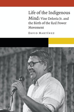 Life of the Indigenous Mind: Vine Deloria Jr. and the Birth of the Red Power Movement (Limited Quantities)