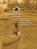Our Whole Gwich’in Way of Life Has Changed / Gwich’in K’yuu Gwiidanda`i’ Tthak Ejuk Go`onlih&nbsp. Stories from the People of the Land