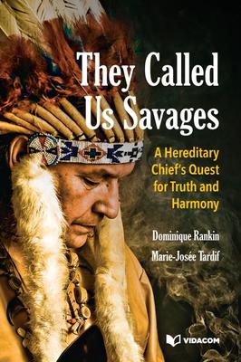 They Called Us Savages : A Hereditary Chief’s Quest for Truth and Harmony